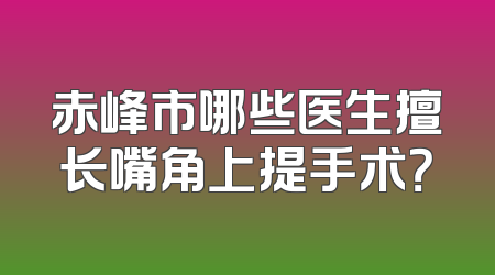 赤峰市哪些医生擅长嘴角上提手术？