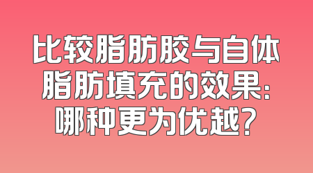 比较脂肪胶与自体脂肪填充的效果：哪种更为优越？