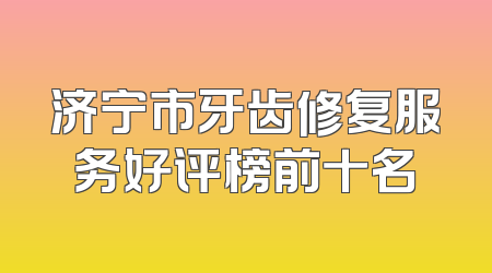 济宁市牙齿修复服务好评榜前十名