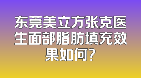 东莞美立方张克医生面部脂肪填充效果如何？