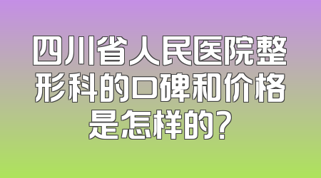 四川省人民医院整形科的口碑和价格是怎样的？