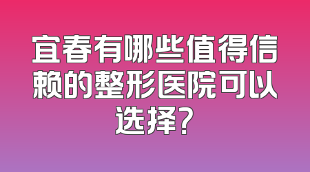 宜春有哪些值得信赖的整形医院可以选择？