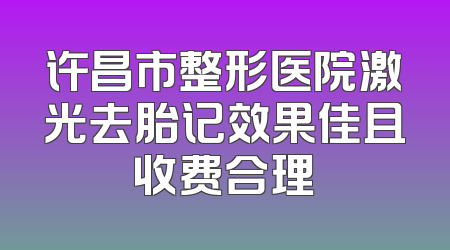 许昌市整形医院激光去胎记效果佳且收费合理