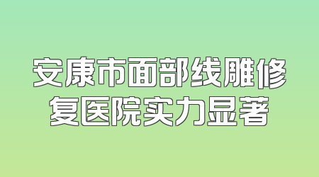 安康市面部线雕修复医院实力显著