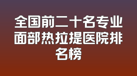 全国前二十名专业面部热拉提医院排名榜