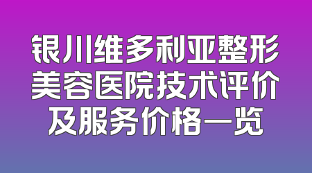 银川维多利亚整形美容医院技术评价及服务价格一览