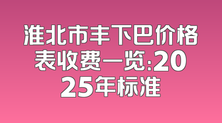 淮北市丰下巴价格表收费一览：2025年标准