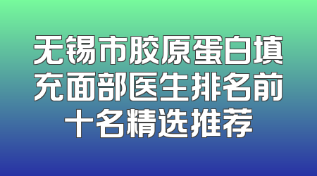 无锡市胶原蛋白填充面部医生排名前十名精选推荐