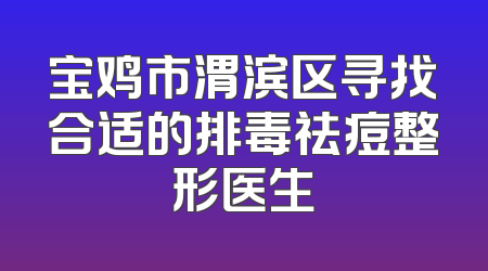 宝鸡市渭滨区寻找合适的排毒祛痘整形医生