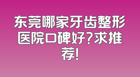 东莞哪家牙齿整形医院口碑好？求推荐！