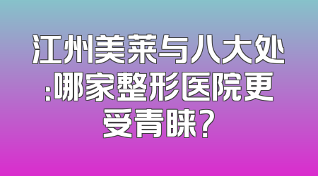 江州美莱与八大处：哪家整形医院更受青睐？