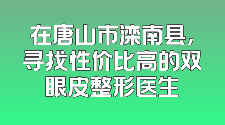 在唐山市滦南县，寻找性价比高的双眼皮整形医生
