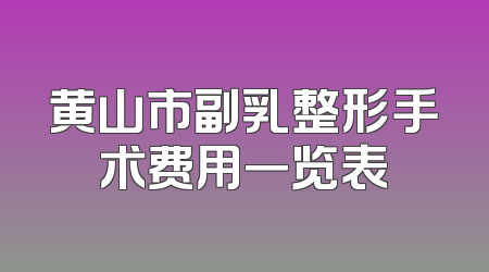 黄山市副乳整形手术费用一览表