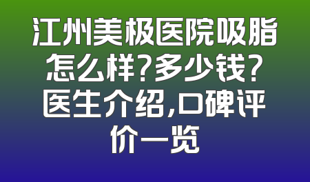 江州美极医院吸脂怎么样？多少钱？医生介绍，口碑评价一览