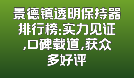 景德镇透明保持器排行榜：实力见证，口碑载道，获众多好评