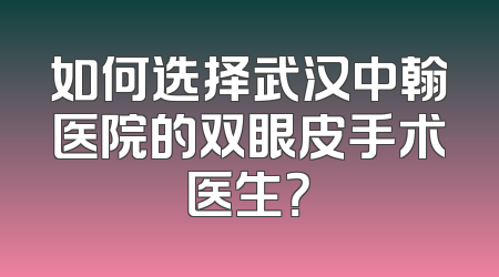 如何选择武汉中翰医院的双眼皮手术医生？