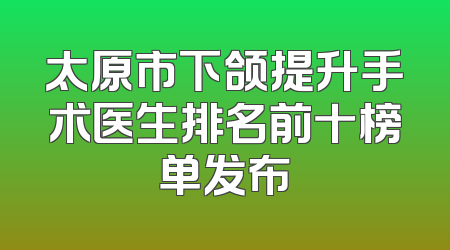 太原市下颌提升手术医生排名前十榜单发布