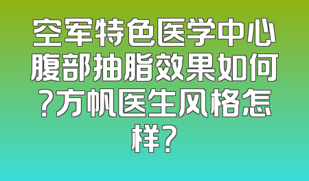 空军特色医学中心腹部抽脂效果如何？方帆医生风格怎样？