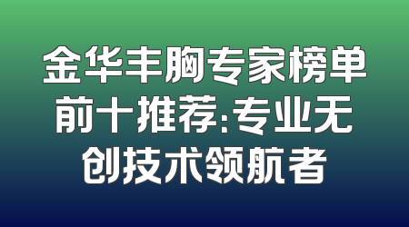 金华丰胸专家榜单前十推荐：专业无创技术领航者