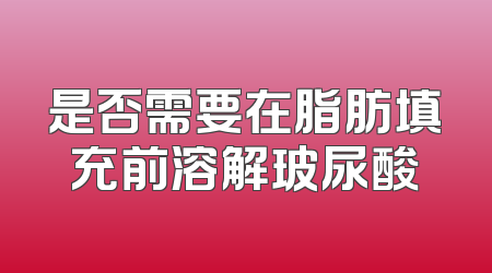 是否需要在脂肪填充前溶解玻尿酸