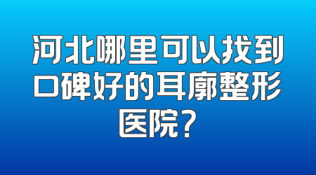 河北哪里可以找到口碑好的耳廓整形医院？