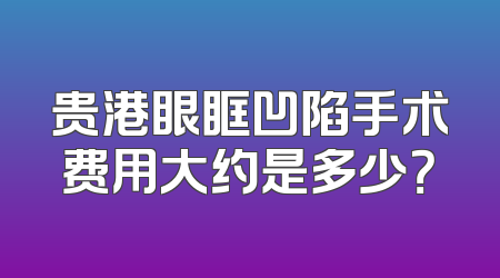 贵港眼眶凹陷手术费用大约是多少？