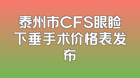 泰州市CFS眼睑下垂手术价格表发布
