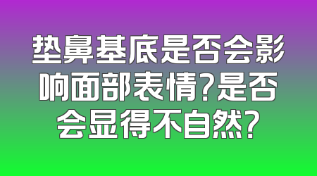 垫鼻基底是否会影响面部表情？是否会显得不自然？