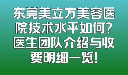 东莞美立方美容医院技术水平如何？医生团队介绍与收费明细一览！