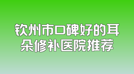 钦州市口碑好的耳朵修补医院推荐