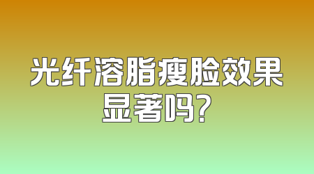 光纤溶脂瘦脸效果显著吗？