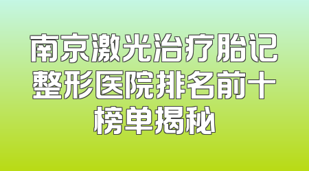 南京激光治疗胎记整形医院排名前十榜单揭秘