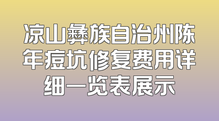 凉山彝族自治州陈年痘坑修复费用详细一览表展示