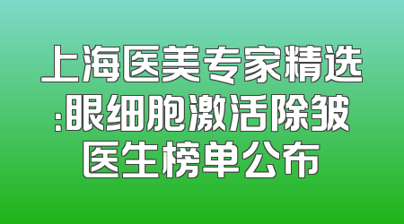 上海医美专家精选：眼细胞激活除皱医生榜单公布