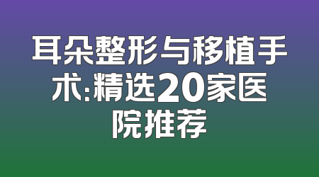 耳朵整形与移植手术：精选20家医院推荐