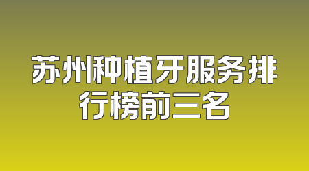 苏州种植牙服务排行榜前三名