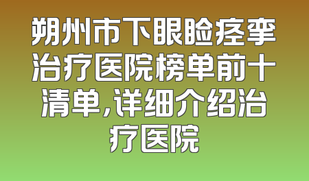 朔州市下眼睑痉挛治疗医院榜单前十清单，详细介绍治疗医院