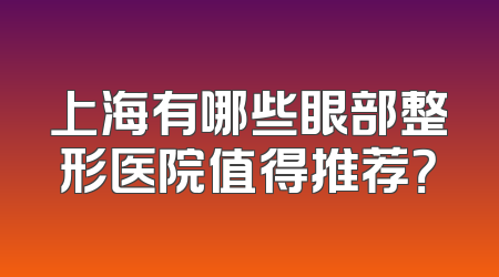 上海有哪些眼部整形医院值得推荐？
