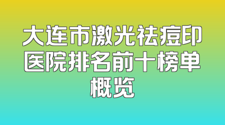 大连市激光祛痘印医院排名前十榜单概览