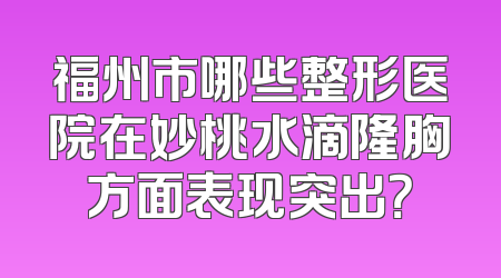福州市哪些整形医院在妙桃水滴隆胸方面表现突出？