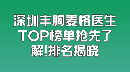 深圳丰胸麦格医生TOP榜单抢先了解！排名揭晓