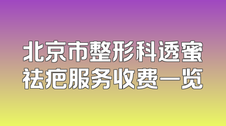 北京市整形科透蜜祛疤服务收费一览