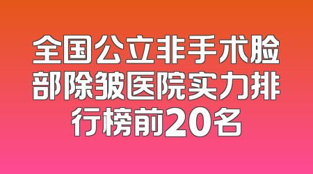 全国公立非手术脸部除皱医院实力排行榜前20名