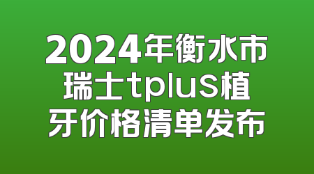 2024年衡水市瑞士tplus植牙价格清单发布