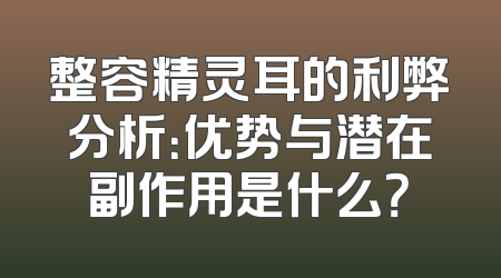 整容精灵耳的利弊分析：优势与潜在副作用是什么？