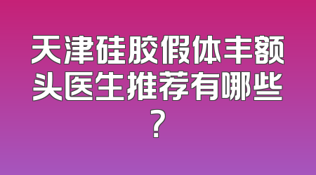 天津硅胶假体丰额头医生推荐有哪些？