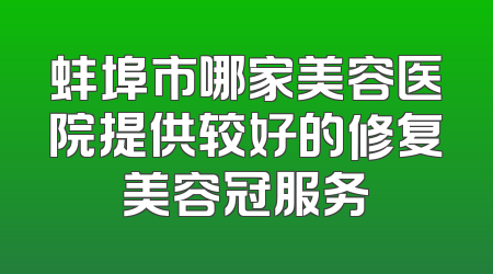 蚌埠市哪家美容医院提供较好的修复美容冠服务