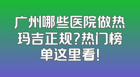 广州哪些医院做热玛吉正规？热门榜单这里看！