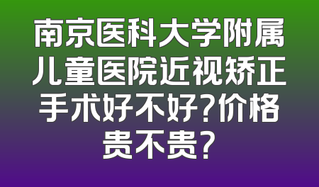 南京医科大学附属儿童医院近视矫正手术好不好？价格贵不贵？
