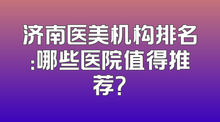 济南医美机构排名：哪些医院值得推荐？